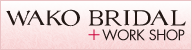 WAKO BRIDAL ＋ WORK SHOP